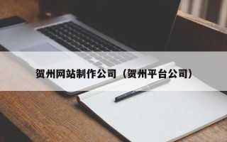 中国香港贺州网站制作公司（贺州平台公司）